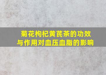 菊花枸杞黄芪茶的功效与作用对血压血脂的影响