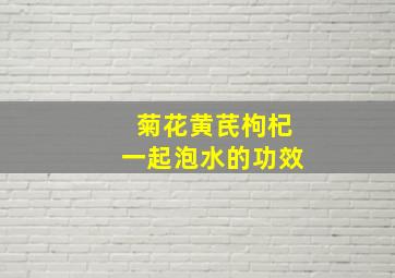 菊花黄芪枸杞一起泡水的功效