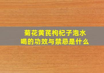 菊花黄芪枸杞子泡水喝的功效与禁忌是什么