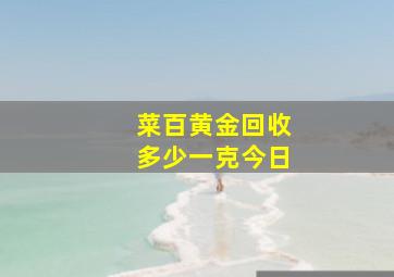 菜百黄金回收多少一克今日