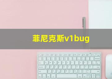 菲尼克斯v1bug