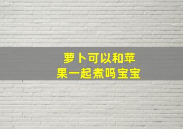 萝卜可以和苹果一起煮吗宝宝