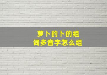 萝卜的卜的组词多音字怎么组