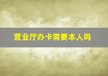 营业厅办卡需要本人吗