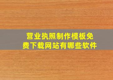 营业执照制作模板免费下载网站有哪些软件