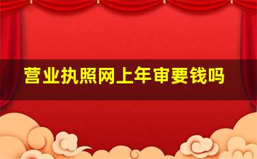 营业执照网上年审要钱吗