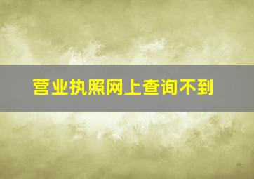 营业执照网上查询不到