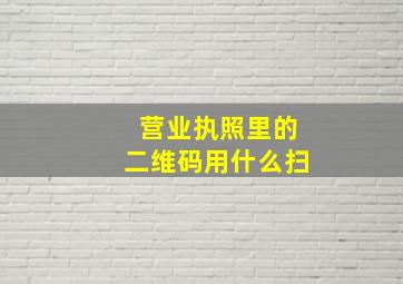 营业执照里的二维码用什么扫