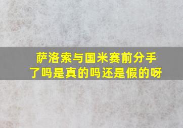 萨洛索与国米赛前分手了吗是真的吗还是假的呀