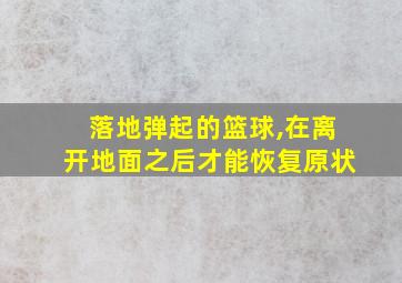 落地弹起的篮球,在离开地面之后才能恢复原状