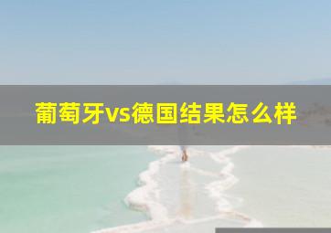 葡萄牙vs德国结果怎么样