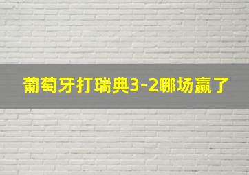 葡萄牙打瑞典3-2哪场赢了