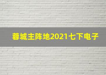 蓉城主阵地2021七下电子