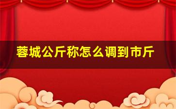 蓉城公斤称怎么调到市斤