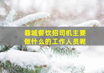 蓉城餐饮招司机主要做什么的工作人员呢