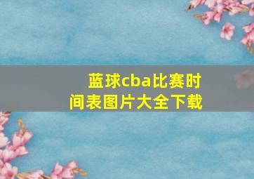 蓝球cba比赛时间表图片大全下载