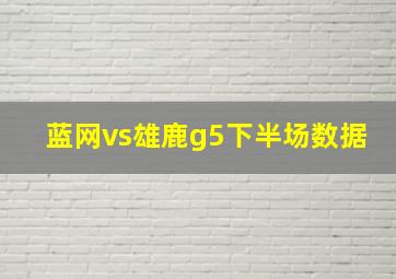 蓝网vs雄鹿g5下半场数据