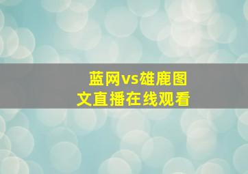 蓝网vs雄鹿图文直播在线观看