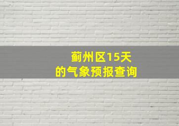 蓟州区15天的气象预报查询