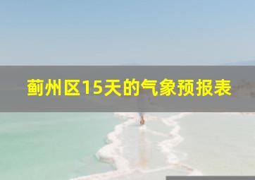 蓟州区15天的气象预报表