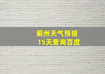 蓟州天气预报15天查询百度