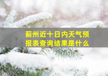 蓟州近十日内天气预报表查询结果是什么