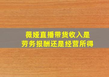 薇娅直播带货收入是劳务报酬还是经营所得