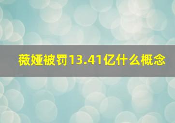 薇娅被罚13.41亿什么概念