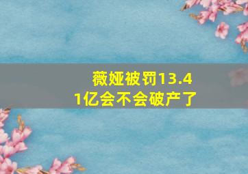 薇娅被罚13.41亿会不会破产了