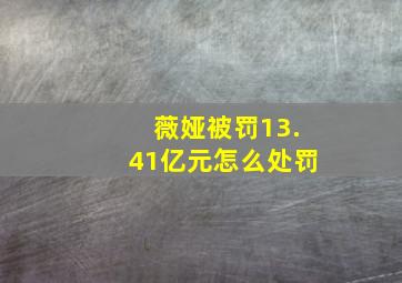 薇娅被罚13.41亿元怎么处罚