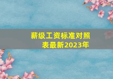 薪级工资标准对照表最新2023年