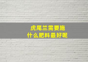 虎尾兰需要施什么肥料最好呢