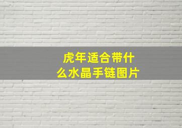 虎年适合带什么水晶手链图片