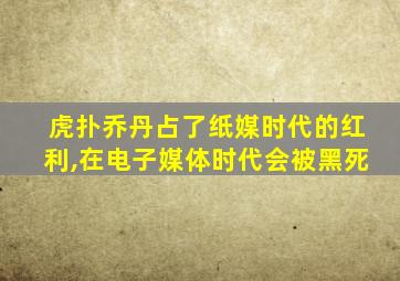 虎扑乔丹占了纸媒时代的红利,在电子媒体时代会被黑死