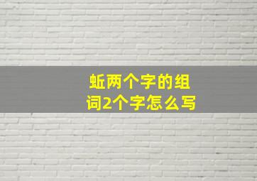 蚯两个字的组词2个字怎么写