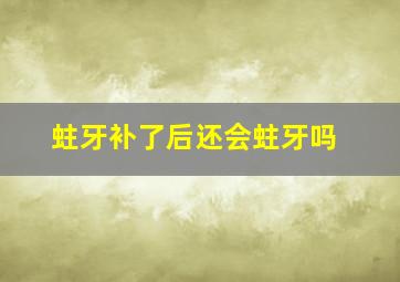 蛀牙补了后还会蛀牙吗