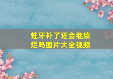 蛀牙补了还会继续烂吗图片大全视频