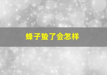 蜂子蛰了会怎样