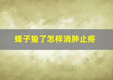 蜂子蛰了怎样消肿止疼