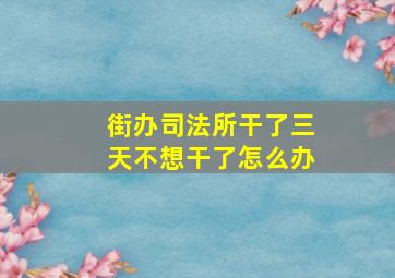 街办司法所干了三天不想干了怎么办