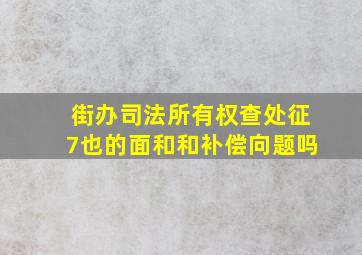 街办司法所有权查处征7也的面和和补偿向题吗