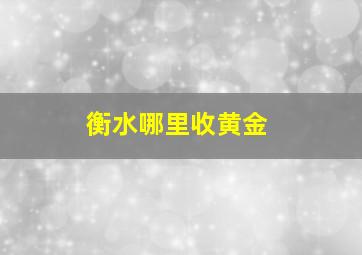 衡水哪里收黄金