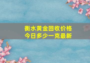 衡水黄金回收价格今日多少一克最新