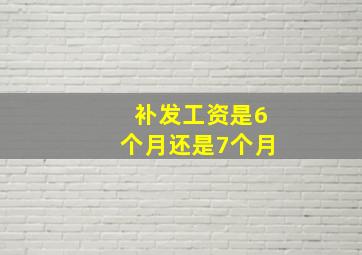 补发工资是6个月还是7个月