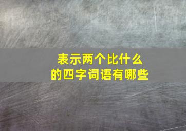 表示两个比什么的四字词语有哪些