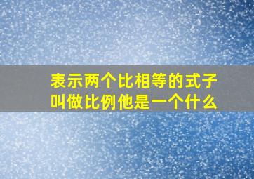 表示两个比相等的式子叫做比例他是一个什么