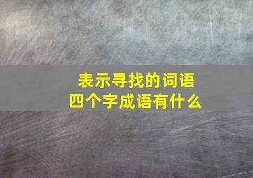 表示寻找的词语四个字成语有什么