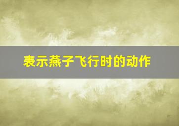 表示燕子飞行时的动作