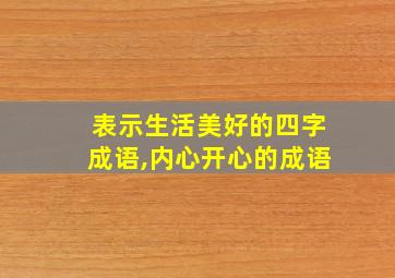 表示生活美好的四字成语,内心开心的成语