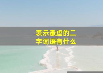 表示谦虚的二字词语有什么